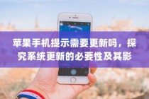 苹果手机提示需要更新吗，探究系统更新的必要性及其影响