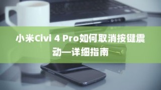 小米Civi 4 Pro如何取消按键震动—详细指南