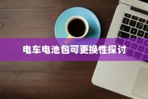 电车电池包可更换性的探讨与实际应用分析