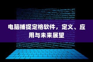 电脑捕捉定格软件，定义、应用与未来展望探究