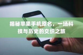 揭秘苹果手机原名，一场科技与历史的交织之旅