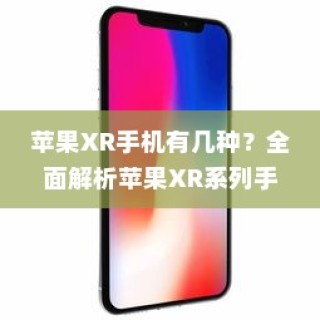 苹果XR手机有几种？全面解析苹果XR系列手机种类和特点