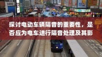 电动车辆隔音的重要性探讨，是否应进行隔音处理及其影响分析