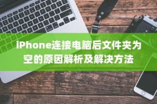 iPhone连接电脑后文件夹为空的原因解析及解决方法
