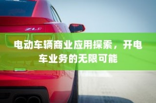 电动车辆商业应用探索，开电车业务的无限潜力