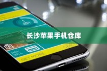 苹果手机在长沙有仓库吗？探究苹果在长沙的物流布局
