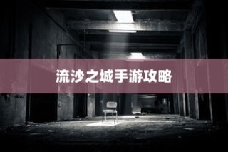 流沙之城手游攻略，揭秘神秘之城的秘密