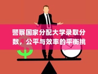 警察国家分配大学录取分数，公平与效率的考验