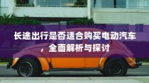 长途出行是否适合购买电动汽车，全面解析与探讨指南