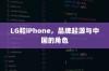 LG和iPhone，品牌起源与中国的角色