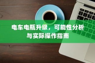电车电瓶升级，可能性分析与实战操作指南