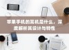 苹果手机的耳机是什么，深度解析其设计与特性