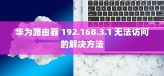 华为路由器 192.168.3.1 无法访问的解决方法