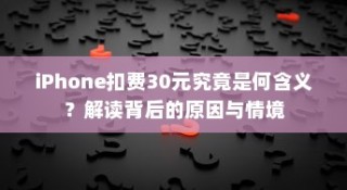 iPhone扣费30元究竟是何含义？解读背后的原因与情境