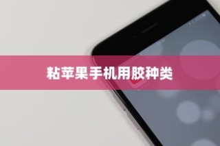 粘苹果手机用什么胶？专业解析与实用建议