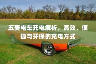 五菱电车充电解析，高效便捷环保的充电之旅