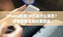 iPhone扣费30元是什么意思？解读苹果设备扣费现象