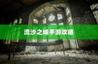 流沙之城手游攻略，揭秘神秘游戏世界的探索秘诀