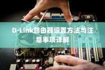 D-Link路由器设置方法与注意事项详解