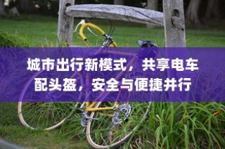 城市共享电车新出行模式，头盔配备，安全与便捷并重