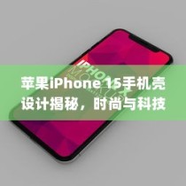 苹果iPhone 15手机壳设计揭秘，时尚与科技的完美融合