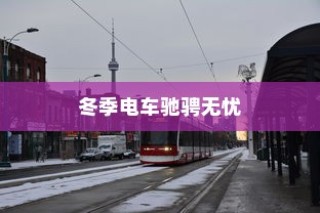 冬季电车驰骋无忧，寒冷天气下的电车可行性探讨
