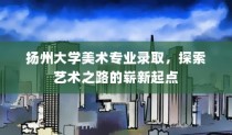 扬州大学美术专业录取，艺术之路的崭新起点