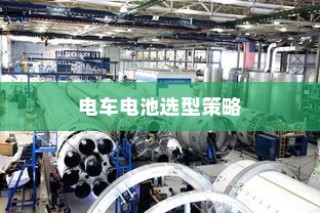 公司电车电池选型策略深度探讨