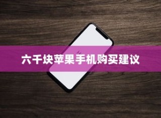 六千块买什么苹果手机，选购指南