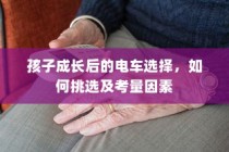 孩子成长后的电车之选，挑选攻略与考量因素全解析
