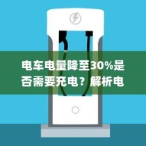 电动汽车充电策略与电池保养解析，电量降至30%时是否需要充电？