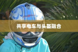 共享电车与头盔融合，安全与便利的双重提升