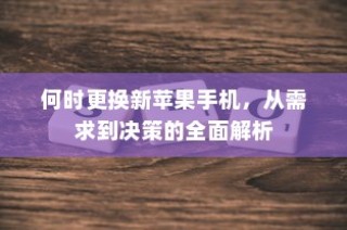 何时更换新苹果手机，从需求到决策的全面解析