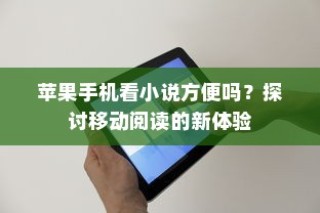 苹果手机看小说方便吗？探讨移动阅读的新体验