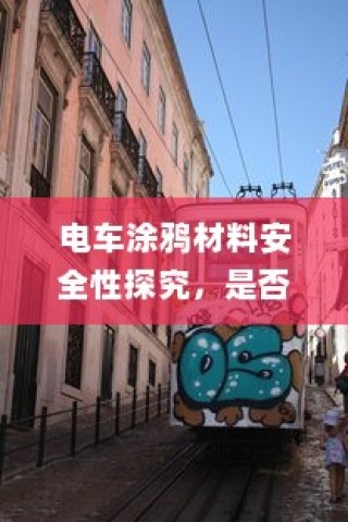 电车涂鸦材料安全性探究，是否存在潜在有毒物质？