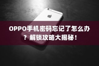 OPPO手机密码忘记了怎么办？解锁攻略大揭秘！