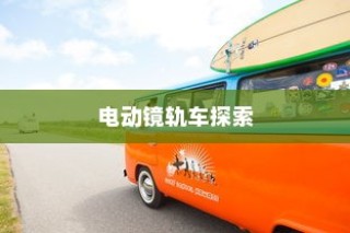 镜光穿梭，电动镜轨车的探索之旅