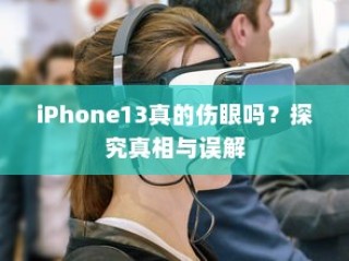 iPhone13真的伤眼吗？探究真相与误解