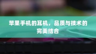 苹果手机的耳机，品质与技术的完美结合