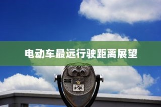 未来出行探索，电动车最远行驶距离展望