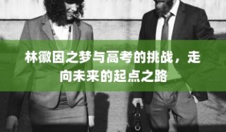 林徽因之梦，高考挑战与未来起点之路的探索