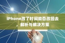 iPhone改了时间能否改回去，解析与解决方案