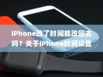 iPhone改了时间能改回去吗？关于iPhone时间设置的解析