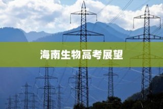海南生物高考展望，探索未来生物高考之路（趋势分析与预测）