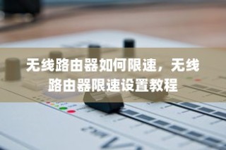 无线路由器如何限速，无线路由器限速设置教程