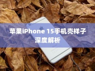 苹果iPhone 15手机壳样子深度解析