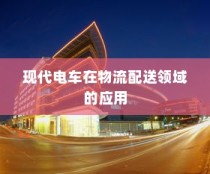 现代电车在物流配送领域的深度应用及未来前景展望