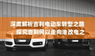 吉利电动车转型深度解析，探究走向油改电之路的动因