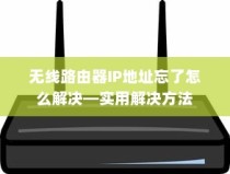 无线路由器IP地址忘了怎么解决—实用解决方法