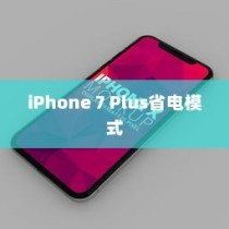 iPhone 7 Plus省电模式及其区别，深度解析电池管理策略